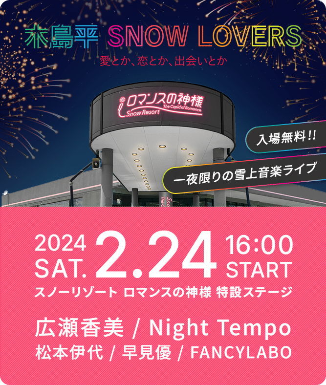 木島平 SNOW LOVERS 愛とか、恋とか、出会いとか 入場無料!!一夜限りの雪上音楽ライブ 2024.2.24 SAT. 16:00 START スノーリゾート ロマンスの神様 特設ステージ 広瀬香美/Night Tempo/松本伊代/早見優/FANCYLABO